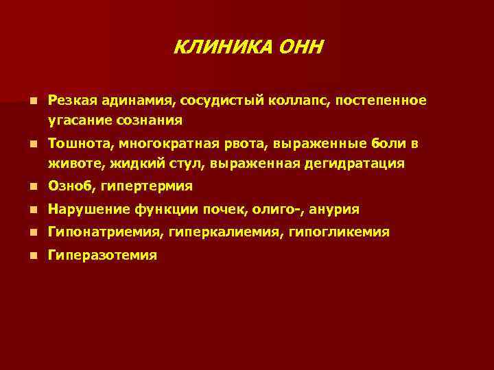 КЛИНИКА ОНН n Резкая адинамия, сосудистый коллапс, постепенное угасание сознания n Тошнота, многократная рвота,