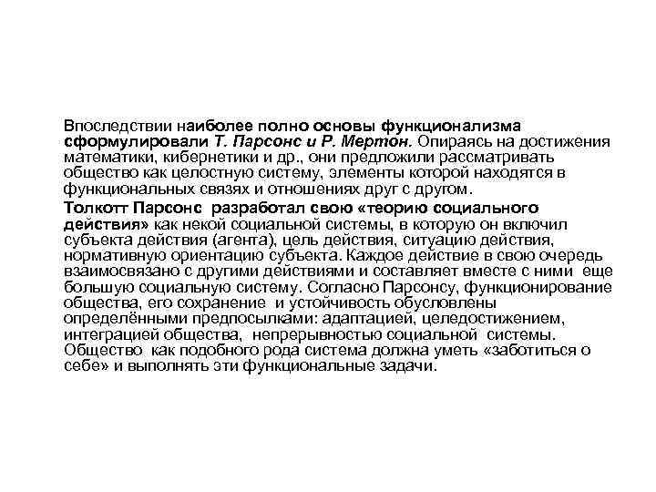 Впоследствии наиболее полно основы функционализма сформулировали Т. Парсонс и Р. Мертон. Опираясь на достижения