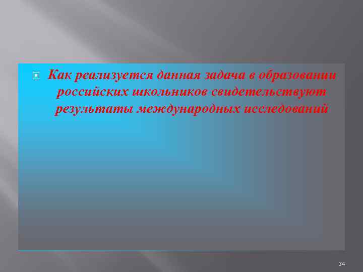  Как реализуется данная задача в образовании российских школьников свидетельствуют результаты международных исследований 34
