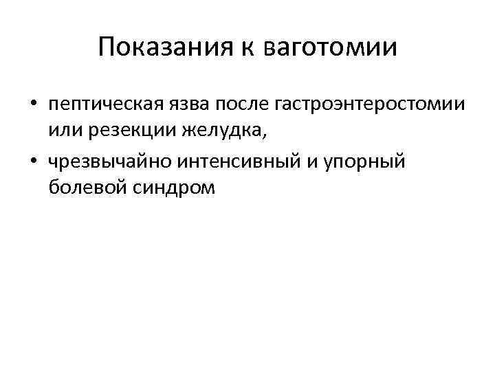 Показания к ваготомии • пептическая язва после гастроэнтеростомии или резекции желудка, • чрезвычайно интенсивный