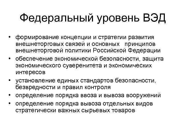 Федеральный уровень ВЭД • формирование концепции и стратегии развития внешнеторговых связей и основных принципов
