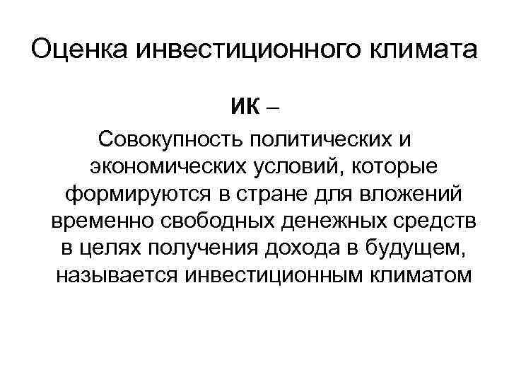 Оценка инвестиционного климата ИК – Совокупность политических и экономических условий, которые формируются в стране