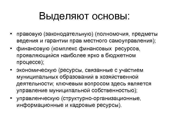 Выделяют основы: • правовую (законодательную) (полномочия, предметы ведения и гарантии прав местного самоуправления); •