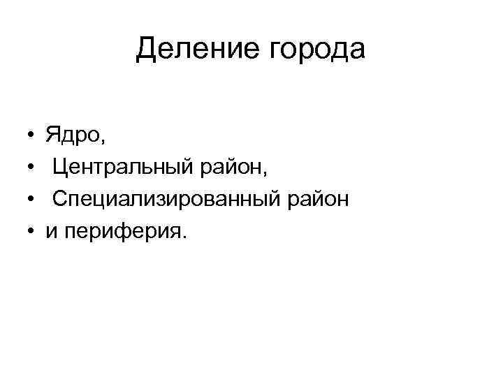 Деление города • • Ядро, Центральный район, Специализированный район и периферия. 