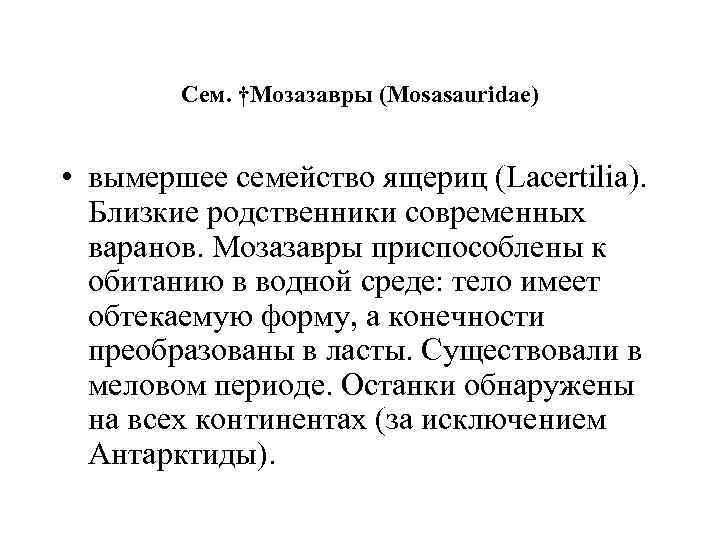 Сем. †Мозазавры (Mosasauridae) • вымершее семейство ящериц (Lacertilia). Близкие родственники современных варанов. Мозазавры приспособлены