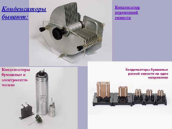 Конденсаторы бывают: Конденсаторы бумажные и электролитические Конденсатор переменной емкости Конденсаторы бумажные разной емкости на