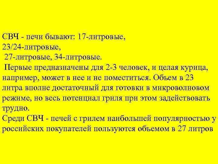 СВЧ - печи бывают: 17 -литровые, 23/24 -литровые, 27 -литровые, 34 -литровые. Первые предназначены