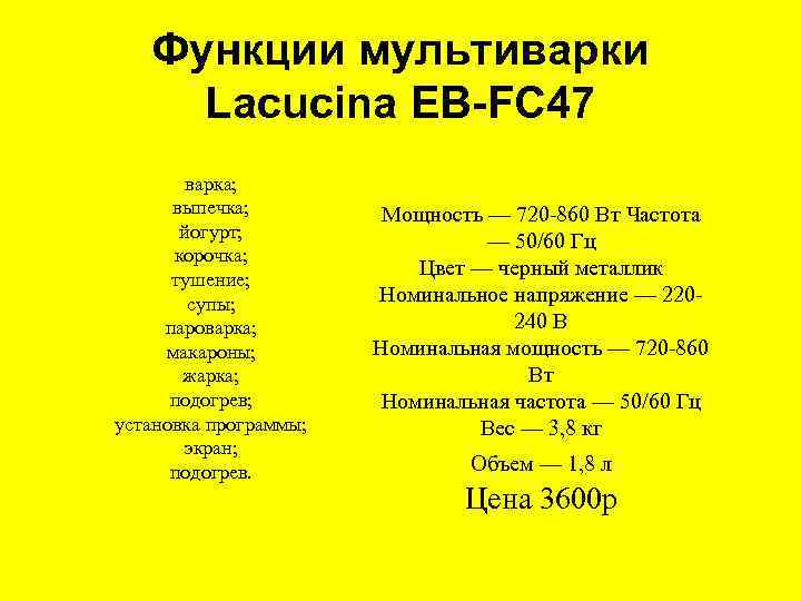 Функции мультиварки Lacucina EB-FC 47 варка; выпечка; йогурт; корочка; тушение; супы; пароварка; макароны; жарка;