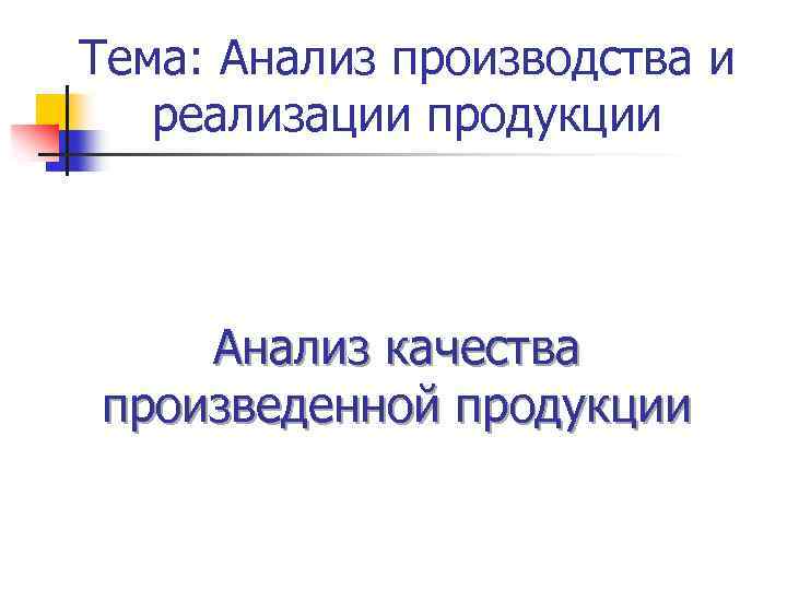 Тема: Анализ производства и реализации продукции Анализ качества произведенной продукции 