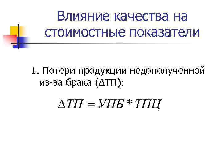 Влияние качества на стоимостные показатели 1. Потери продукции недополученной из-за брака (∆ТП): 