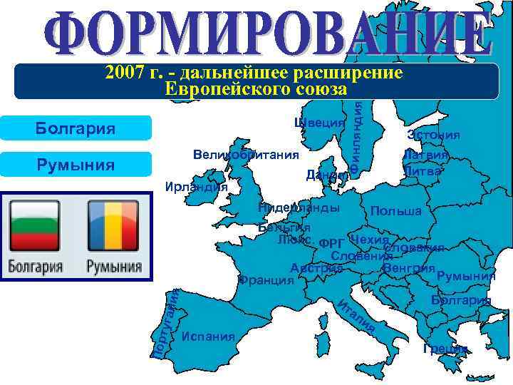 Швеция Болгария Великобритания Румыния Ирландия Дания Финляндия 2007 г. - дальнейшее расширение Европейского союза