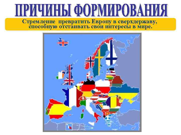 Стремление превратить Европу в сверхдержаву, способную отстаивать свои интересы в мире. 