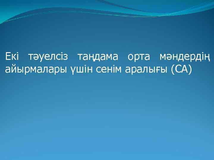  Екі тәуелсіз таңдама орта мәндердің айырмалары үшін сенім аралығы (СА) 