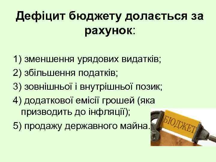 Дефіцит бюджету долається за рахунок: 1) зменшення урядових видатків; 2) збільшення податків; 3) зовнішньої