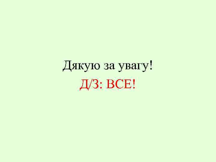 Дякую за увагу! Д/З: ВСЕ! 