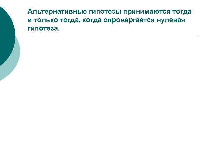 Альтернативные гипотезы принимаются тогда и только тогда, когда опровергается нулевая гипотеза. 