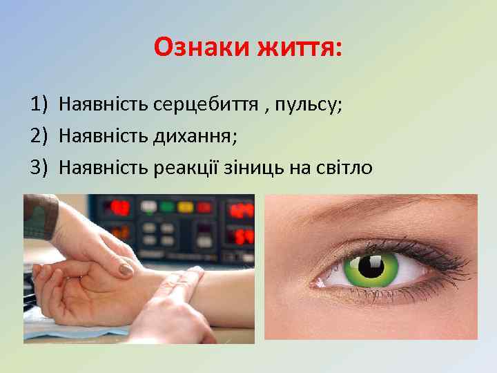 Ознаки життя: 1) Наявність серцебиття , пульсу; 2) Наявність дихання; 3) Наявність реакції зіниць