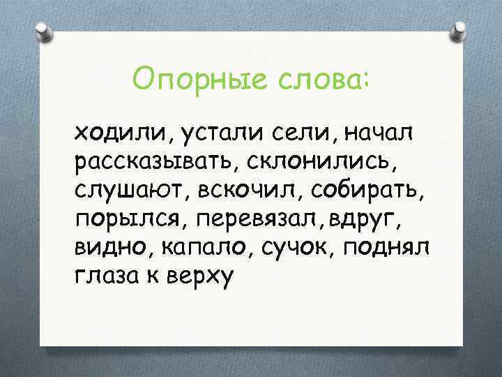 Опорные слова: ходили, устали сели, начал рассказывать, склонились, слушают, вскочил, собирать, порылся, перевязал, вдруг,
