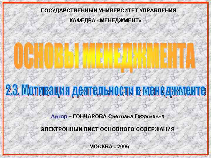 ГОСУДАРСТВЕННЫЙ УНИВЕРСИТЕТ УПРАВЛЕНИЯ КАФЕДРА «МЕНЕДЖМЕНТ» Автор – ГОНЧАРОВА Светлана Георгиевна ЭЛЕКТРОННЫЙ ЛИСТ ОСНОВНОГО СОДЕРЖАНИЯ