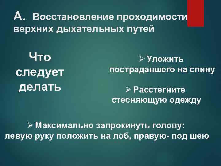 А. Восстановление проходимости верхних дыхательных путей Что следует делать Ø Уложить пострадавшего на спину