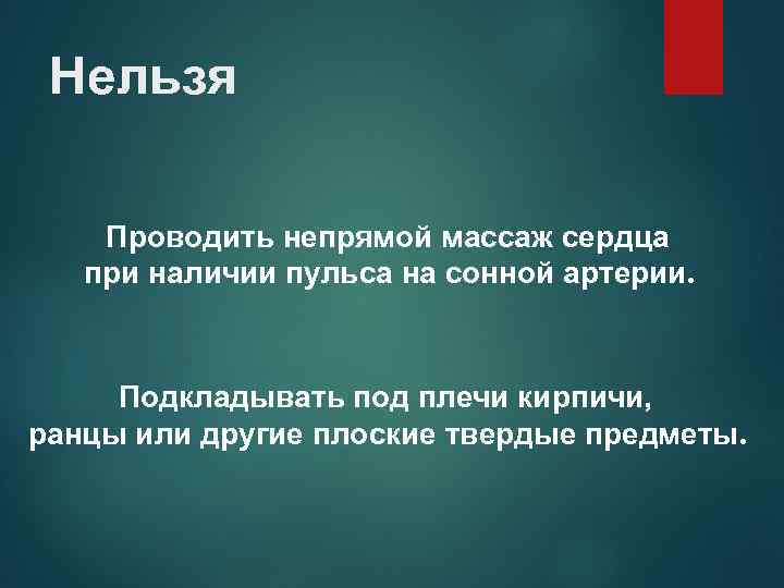 Нельзя Проводить непрямой массаж сердца при наличии пульса на сонной артерии. Подкладывать под плечи