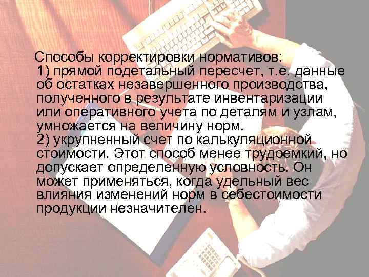 Способы корректировки нормативов: 1) прямой подетальный пересчет, т. е. данные об остатках незавершенного производства,