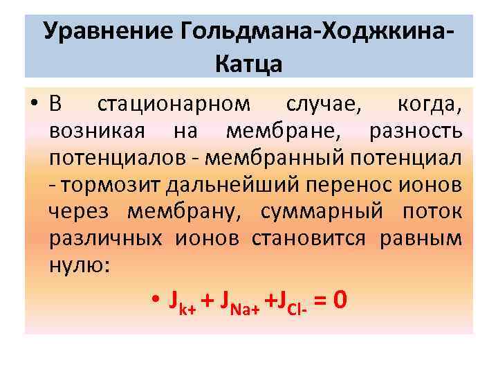 Уравнение Гольдмана-Ходжкина. Катца • В стационарном случае, когда, возникая на мембране, разность потенциалов -