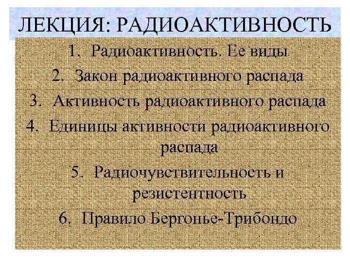 ЛЕКЦИЯ: РАДИОАКТИВНОСТЬ 1. Радиоактивность. Ее виды 2. Закон радиоактивного распада 3. Активность радиоактивного распада