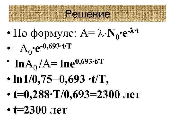Решение • По формуле: A= N 0∙e- ∙t -0, 693∙t/T • =A 0∙e •