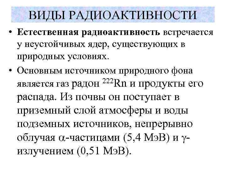 ВИДЫ РАДИОАКТИВНОСТИ • Естественная радиоактивность встречается у неустойчивых ядер, существующих в природных условиях. •