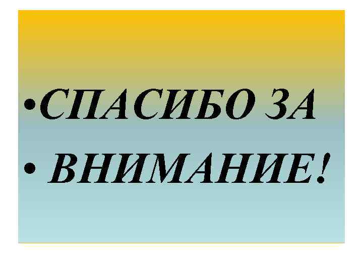  • СПАСИБО ЗА • ВНИМАНИЕ! 