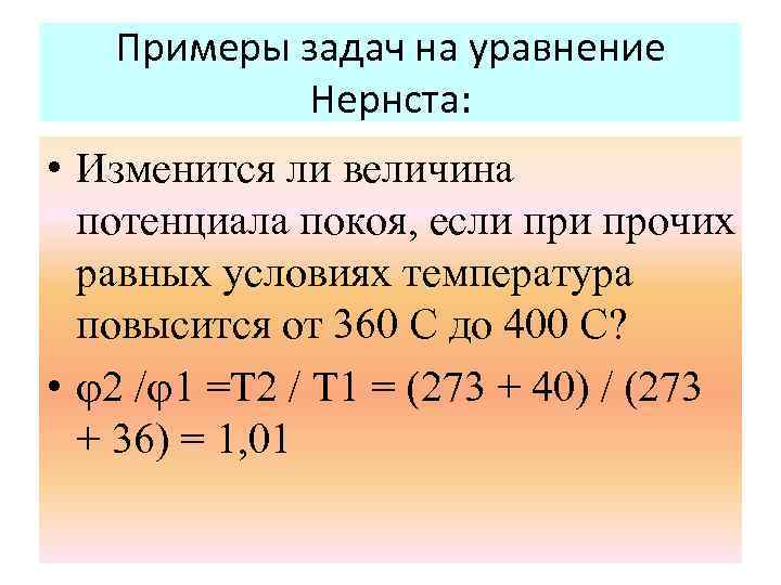 Примеры задач на уравнение Нернста: • Изменится ли величина потенциала покоя, если прочих равных