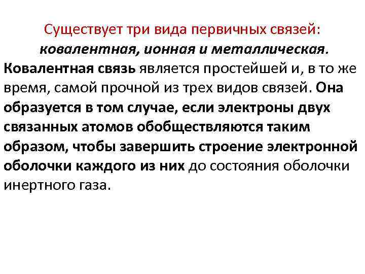 Существует три вида первичных связей: ковалентная, ионная и металлическая. Ковалентная связь является простейшей и,