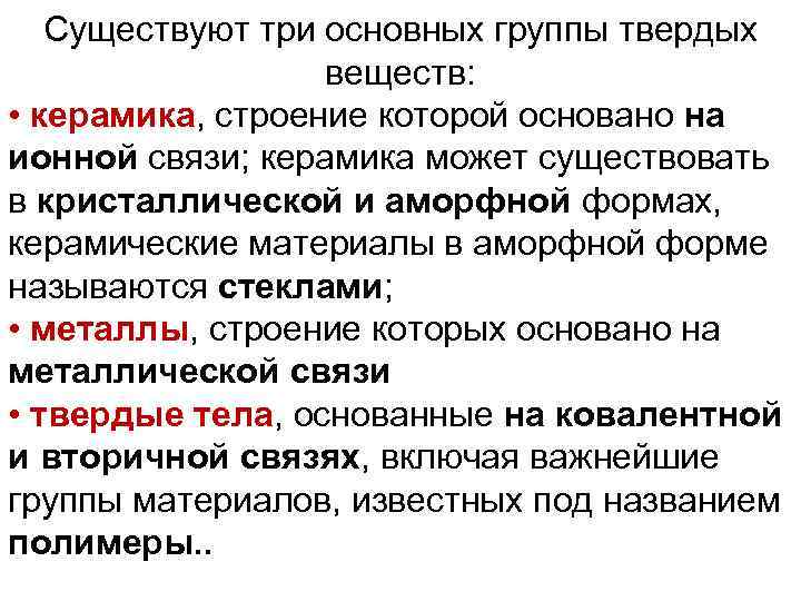 Существуют три основных группы твердых веществ: • керамика, строение которой основано на ионной связи;