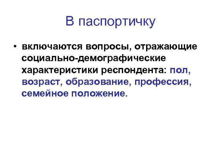 В паспортичку • включаются вопросы, отражающие социально-демографические характеристики респондента: пол, возраст, образование, профессия, семейное