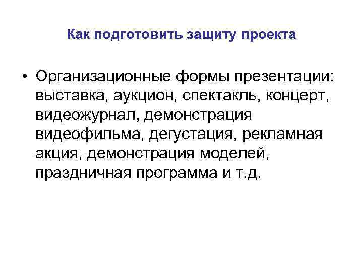 Как подготовить защиту проекта • Организационные формы презентации: выставка, аукцион, спектакль, концерт, видеожурнал, демонстрация