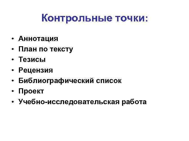 Контрольные точки: • • Аннотация План по тексту Тезисы Рецензия Библиографический список Проект Учебно-исследовательская