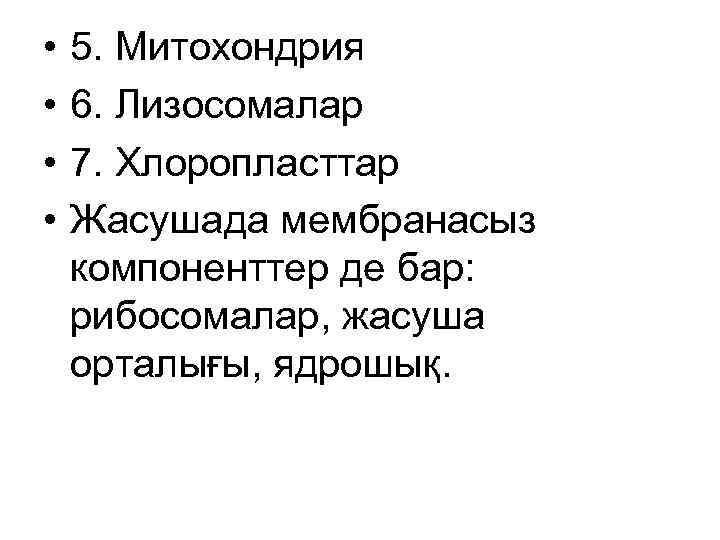  • • 5. Митохондрия 6. Лизосомалар 7. Хлоропласттар Жасушада мембранасыз компоненттер де бар:
