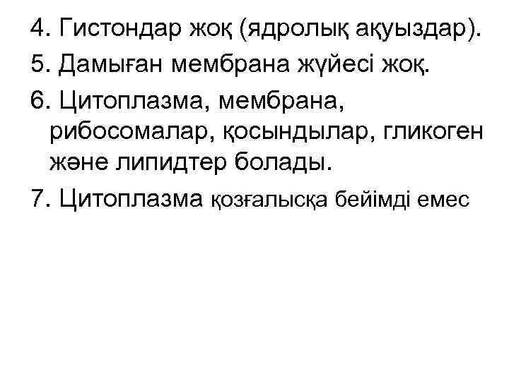 4. Гистондар жоқ (ядролық ақуыздар). 5. Дамыған мембрана жүйесі жоқ. 6. Цитоплазма, мембрана, рибосомалар,