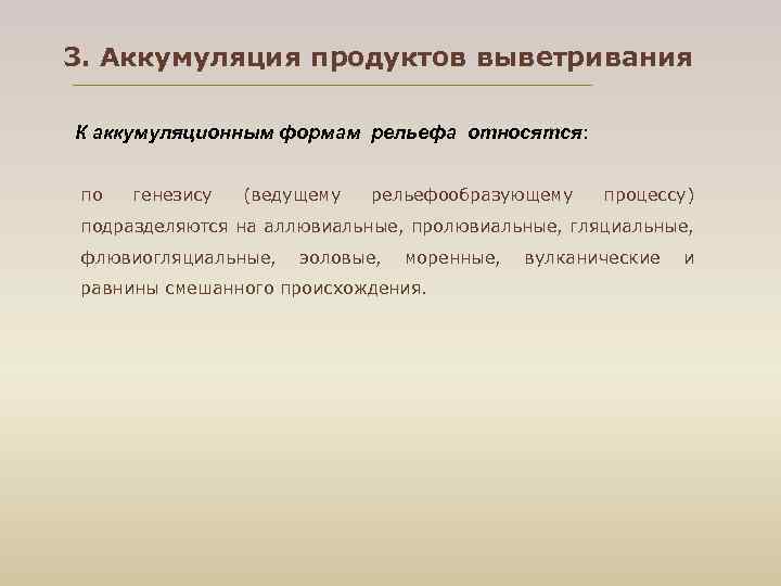 3. Аккумуляция продуктов выветривания К аккумуляционным формам рельефа относятся: по генезису (ведущему рельефообразующему процессу)