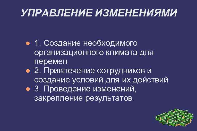 УПРАВЛЕНИЕ ИЗМЕНЕНИЯМИ 1. Создание необходимого организационного климата для перемен 2. Привлечение сотрудников и создание