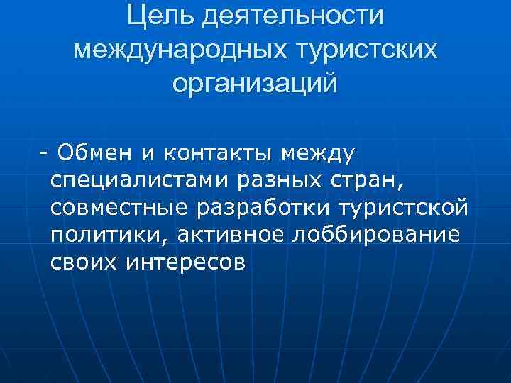 Цель деятельности международных туристских организаций - Обмен и контакты между специалистами разных стран, совместные