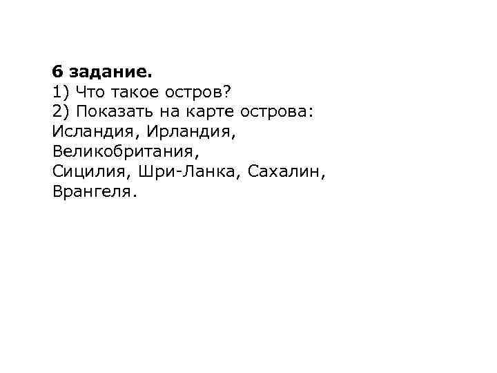 6 задание. 1) Что такое остров? 2) Показать на карте острова: Исландия, Ирландия, Великобритания,