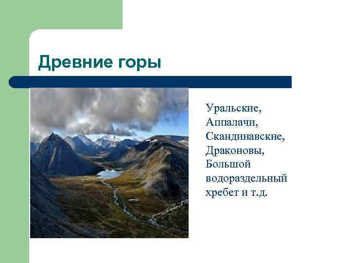 Древние горы Уральские, Аппалачи, Скандинавские, Драконовы, Большой водораздельный хребет и т. д. 