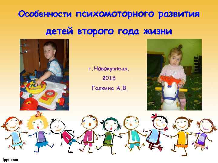 Особенности психомоторного развития детей второго года жизни г. Новокузнецк, 2016 Галкина А. В. 
