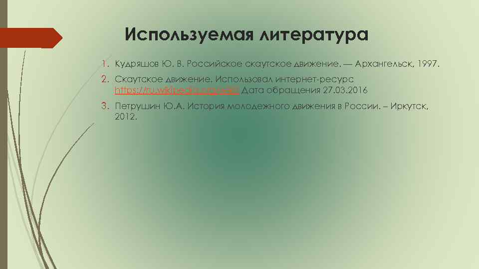 Используемая литература 1. Кудряшов Ю. В. Российское скаутское движение. — Архангельск, 1997. 2. Скаутское