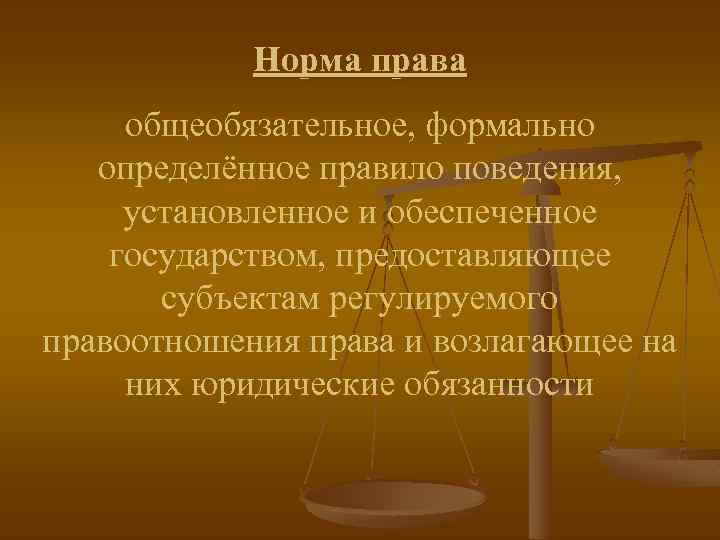 Норма права общеобязательное, формально определённое правило поведения, установленное и обеспеченное государством, предоставляющее субъектам регулируемого
