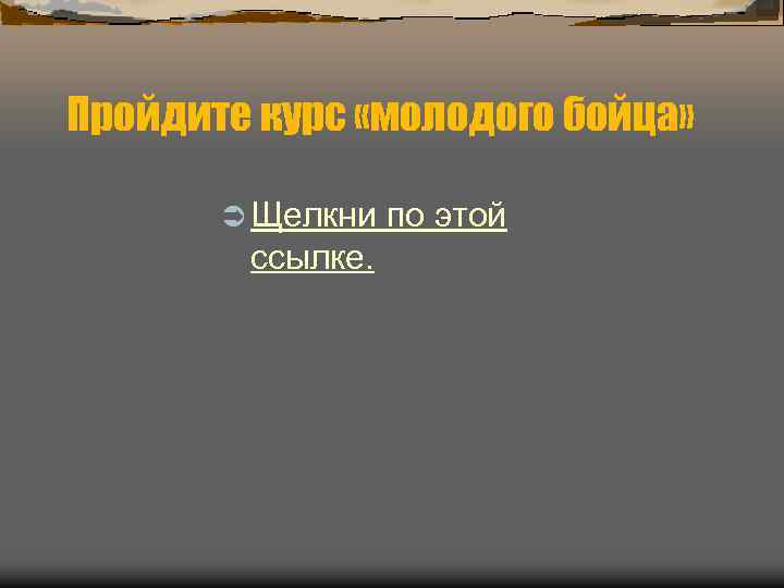 Пройдите курс «молодого бойца» Ü Щелкни ссылке. по этой 
