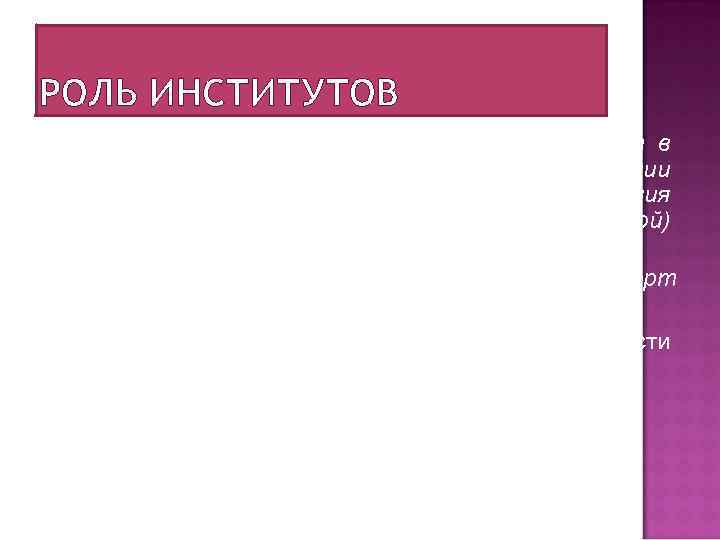 РОЛЬ ИНСТИТУТОВ Главная роль, которую институты играют в обществе, заключается в уменьшении неопределенности путем