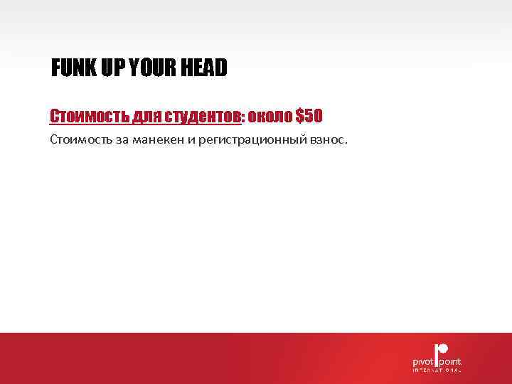 FUNK UP YOUR HEAD Стоимость для студентов: около $50 Стоимость за манекен и регистрационный